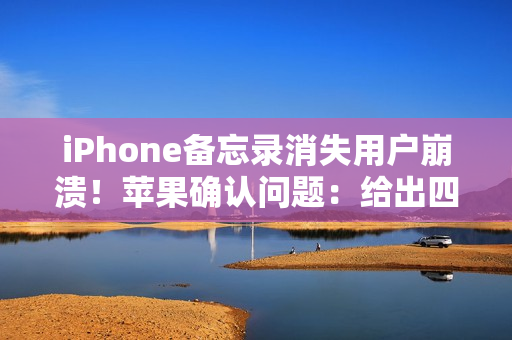 iPhone备忘录消失用户崩溃！苹果确认问题：给出四步救急方案