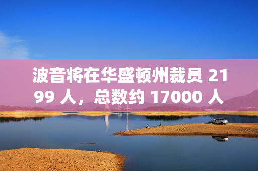 波音将在华盛顿州裁员 2199 人，总数约 17000 人