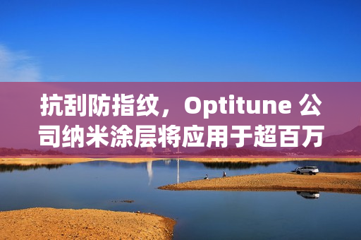 抗刮防指纹，Optitune 公司纳米涂层将应用于超百万台笔记本 / 平板电脑