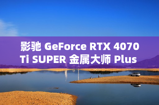 影驰 GeForce RTX 4070Ti SUPER 金属大师 Plus OC 评测：好散热榨干每一丝性能