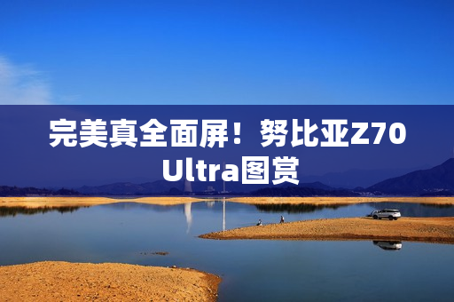完美真全面屏！努比亚Z70 Ultra图赏