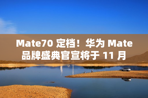 Mate70 定档！华为 Mate 品牌盛典官宣将于 11 月 26 日举行