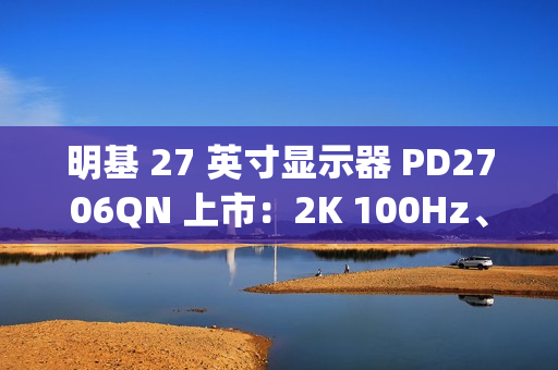 明基 27 英寸显示器 PD2706QN 上市:2K 100Hz、Type-C 一线直连,3099 元 明基 27 英寸显示器 PD2706QN 上市:2K 100Hz、Type-C 一线直连,3099 元