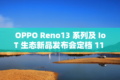OPPO Reno13 系列及 IoT 生态新品发布会定档 11 月 25 日