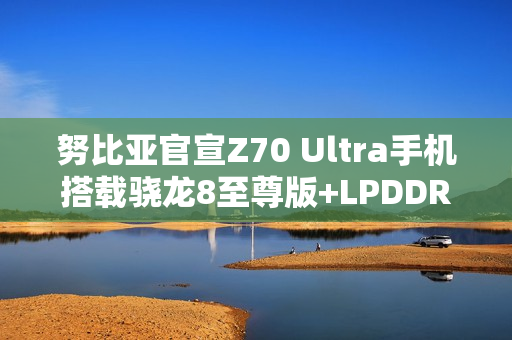 努比亚官宣Z70 Ultra手机搭载骁龙8至尊版+LPDDR5X+UFS4.0满血三件套