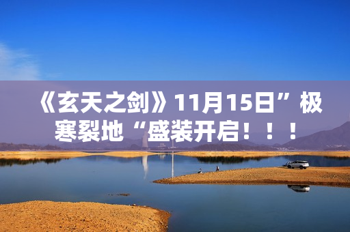 《玄天之剑》11月15日”极寒裂地“盛装开启！！！