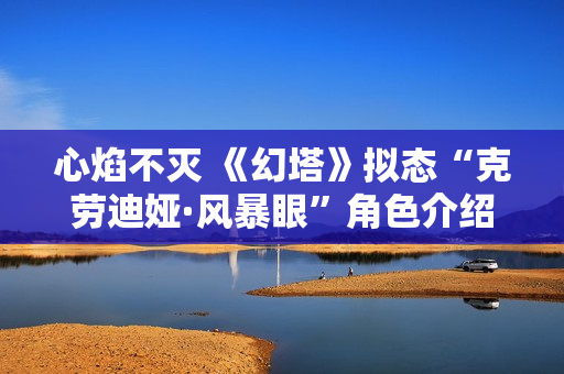 心焰不灭 《幻塔》拟态“克劳迪娅·风暴眼”角色介绍