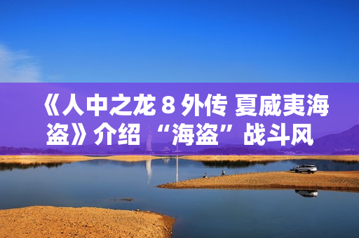 《人中之龙８外传 夏威夷海盗》介绍 “海盗”战斗风格及海盗主题游戏要素