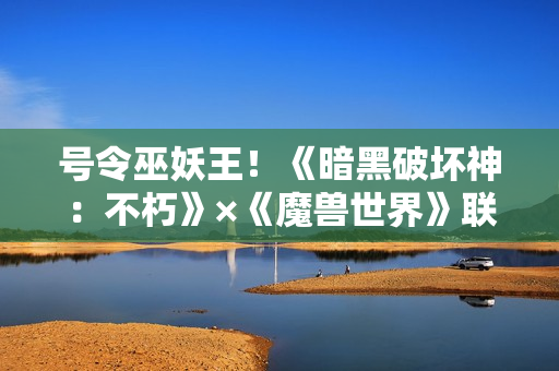 号令巫妖王！《暗黑破坏神：不朽》×《魔兽世界》联动传奇宝石【哀伤之颅】登场