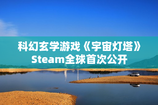 科幻玄学游戏《宇宙灯塔》Steam全球首次公开