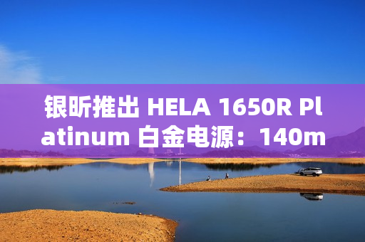 银昕推出 HELA 1650R Platinum 白金电源:140mm FDB 液压轴承风扇、双 16Pin 供电 银昕推出 HELA 1650R Platinum 白金电源:140mm FDB 液压轴承风扇、双 16Pin 供电