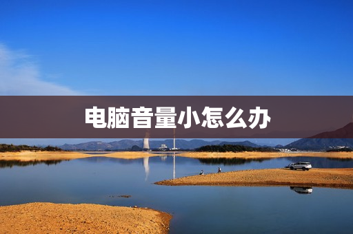 电脑音量小怎么办 电脑音量小怎么办