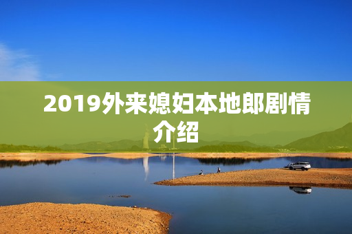 2019外来媳妇本地郎剧情介绍