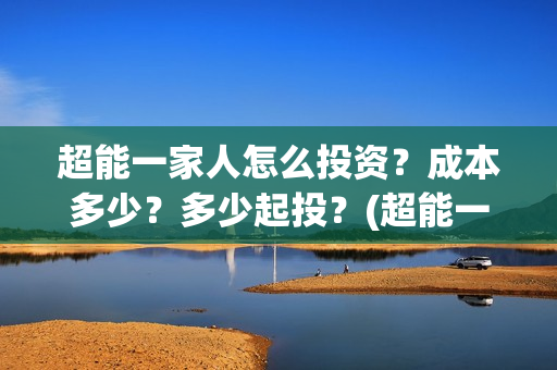 超能一家人怎么投资？成本多少？多少起投？(超能一家人拍完了吗)