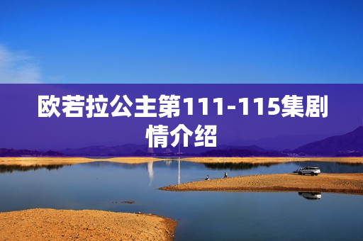 欧若拉公主第111-115集剧情介绍 欧若拉公主第111-115集剧情介绍