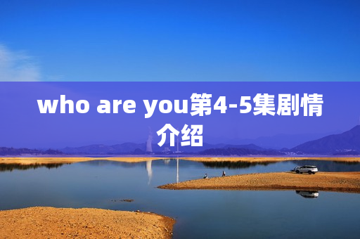 who are you第4-5集剧情介绍