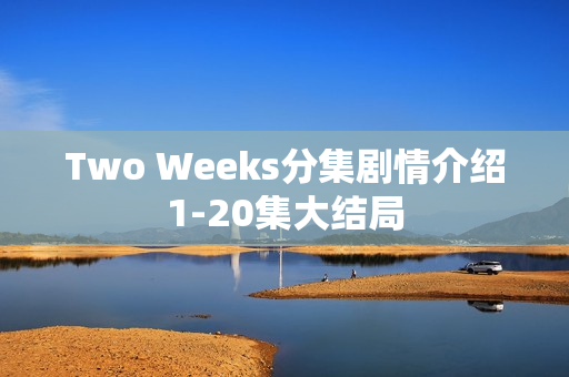 Two Weeks分集剧情介绍1-20集大结局