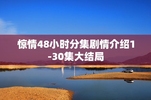 惊情48小时分集剧情介绍1-30集大结局