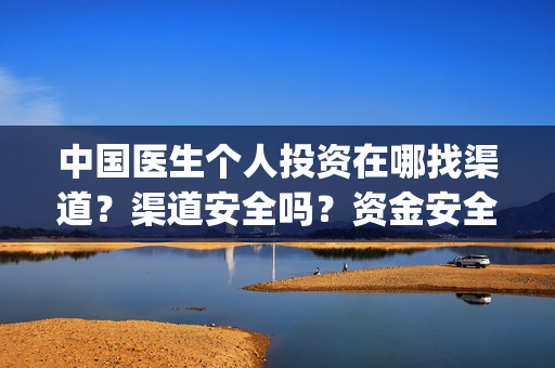 中国医生个人投资在哪找渠道？渠道安全吗？资金安全吗？(中国医生个人投资有保障吗)