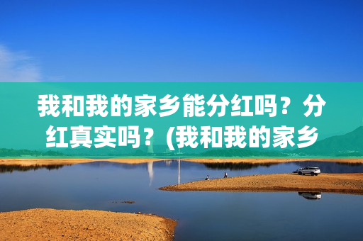 我和我的家乡能分红吗？分红真实吗？(我和我的家乡在选)