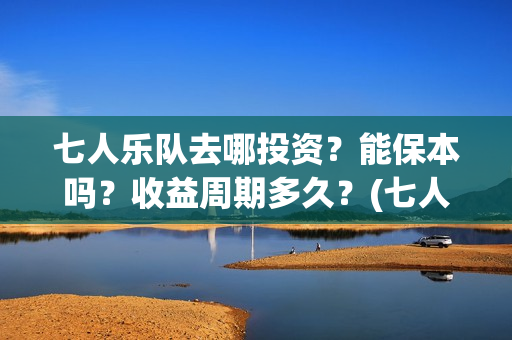 七人乐队去哪投资？能保本吗？收益周期多久？(七人乐队上映时间)