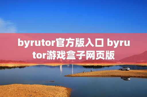 byrutor官方版入口 byrutor游戏盒子网页版 byrutor官方版入口 byrutor游戏盒子网页版