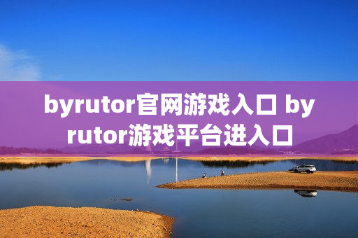 byrutor官网游戏入口 byrutor游戏平台进入口