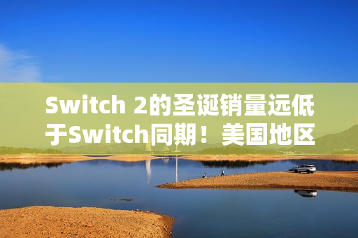 Switch 2的圣诞销量远低于Switch同期！美国地区差了整整35%