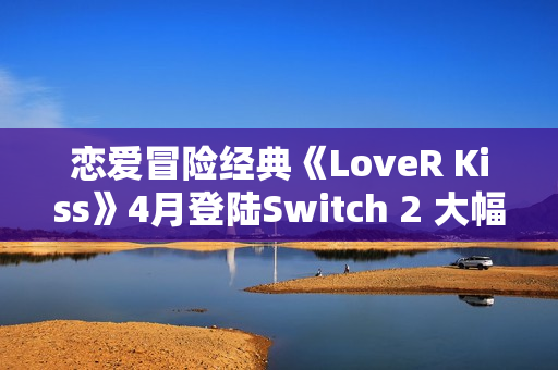 恋爱冒险经典《LoveR Kiss》4月登陆Switch 2 大幅度优化