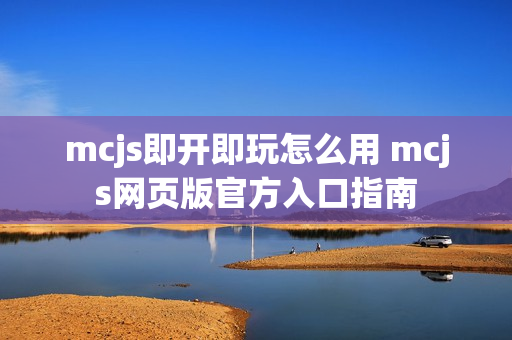 mcjs即开即玩怎么用 mcjs网页版官方入口指南