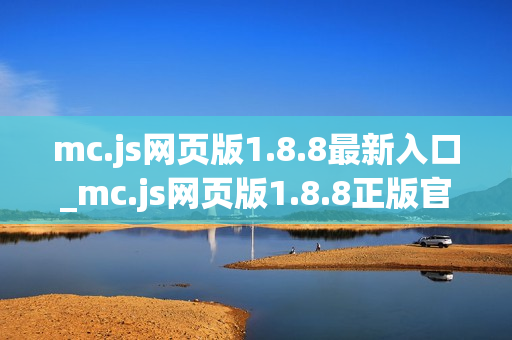 mc.js网页版1.8.8最新入口_mc.js网页版1.8.8正版官网访问方式