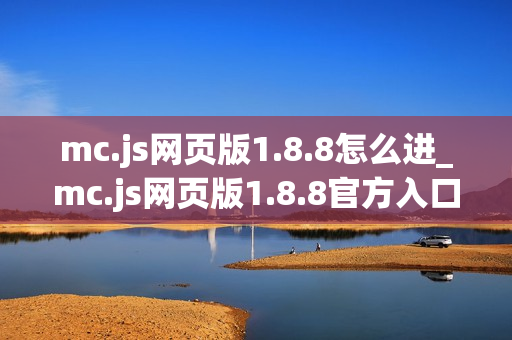 mc.js网页版1.8.8怎么进_mc.js网页版1.8.8官方入口一键直达