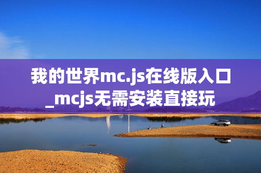 我的世界mc.js在线版入口_mcjs无需安装直接玩