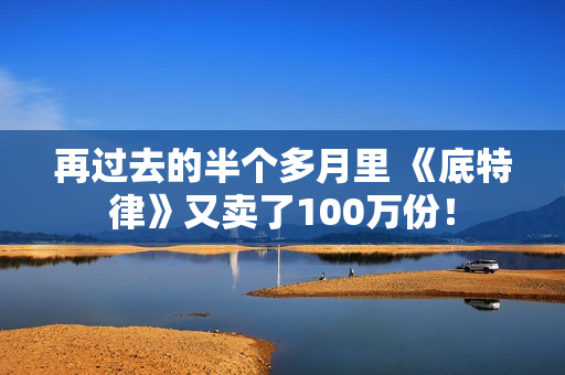 再过去的半个多月里 《底特律》又卖了100万份！