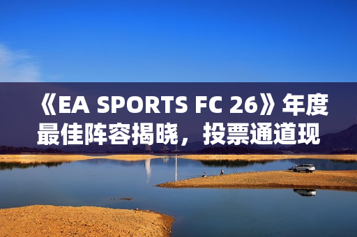 《EA SPORTS FC 26》年度最佳阵容揭晓，投票通道现已开启！