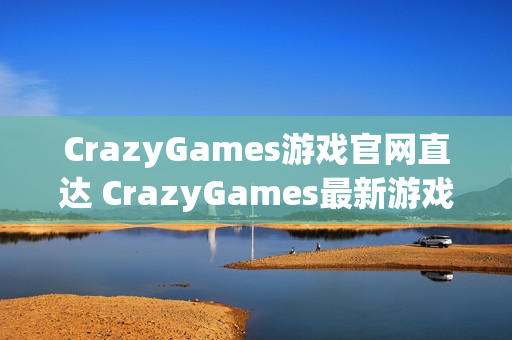CrazyGames游戏官网直达 CrazyGames最新游戏入口
