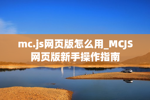 mc.js网页版怎么用_MCJS网页版新手操作指南 mc.js网页版怎么用_MCJS网页版新手操作指南