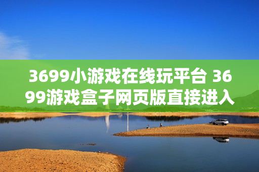 3699小游戏在线玩平台 3699游戏盒子网页版直接进入