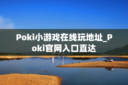 Poki小游戏在线玩地址_Poki官网入口直达 Poki小游戏在线玩地址_Poki官网入口直达