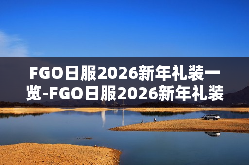 FGO日服2026新年礼装一览-FGO日服2026新年礼装有哪些