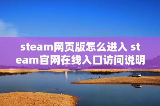 steam网页版怎么进入 steam官网在线入口访问说明