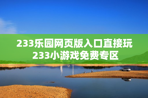 233乐园网页版入口直接玩 233小游戏免费专区 233乐园网页版入口直接玩 233小游戏免费专区