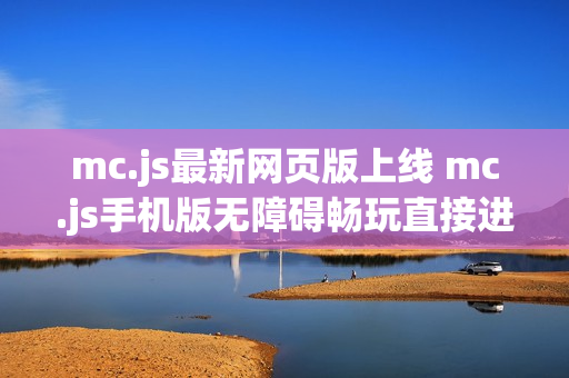 mc.js最新网页版上线 mc.js手机版无障碍畅玩直接进入