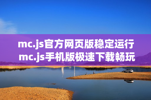 mc.js官方网页版稳定运行 mc.js手机版极速下载畅玩