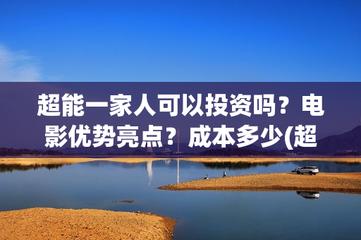 超能一家人可以投资吗？电影优势亮点？成本多少(超能一家人能)