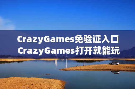 CrazyGames免验证入口 CrazyGames打开就能玩 CrazyGames免验证入口 CrazyGames打开就能玩