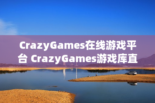 CrazyGames在线游戏平台 CrazyGames游戏库直达链接