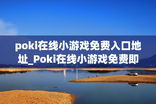 poki在线小游戏免费入口地址_Poki在线小游戏免费即点即玩入口