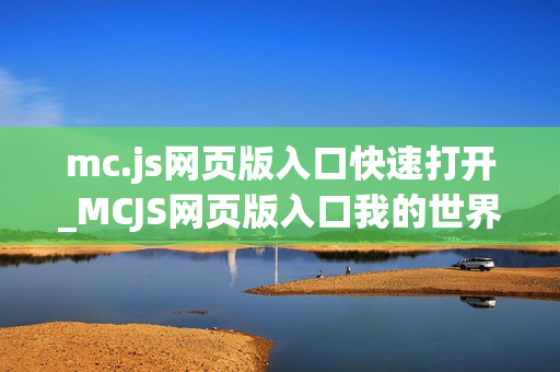 mc.js网页版入口快速打开_MCJS网页版入口我的世界1.8.8秒玩官网 mc.js网页版入口快速打开_MCJS网页版入口我的世界1.8.8秒玩官网