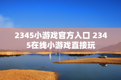 2345小游戏官方入口 2345在线小游戏直接玩